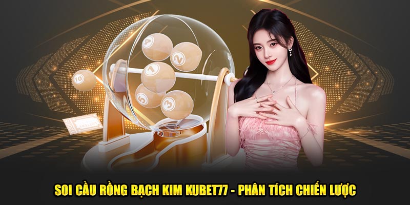 Soi Cầu Rồng Bạch Kim Kubet77 - Phân Tích Chiến Lược