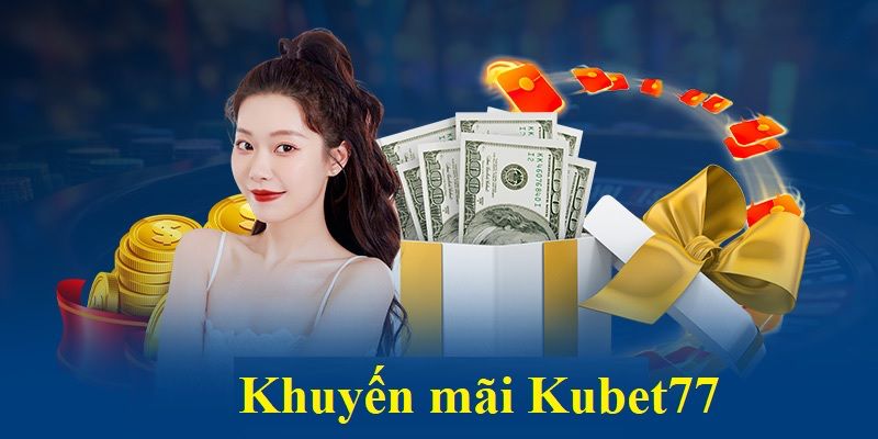 Những khuyến mãi nạp tiên Kubet77 cực chất mà bạn nên thử