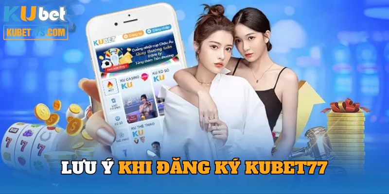 Những điểm cần chú ý khi đăng ký Kubet77