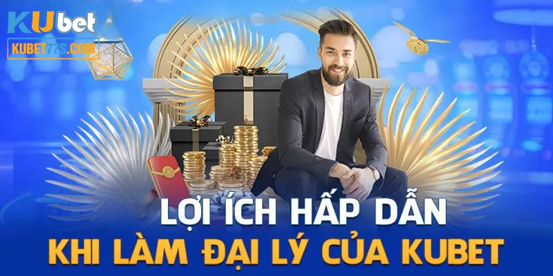 Lợi ích khi bạn trở thành đại lý Kubet77