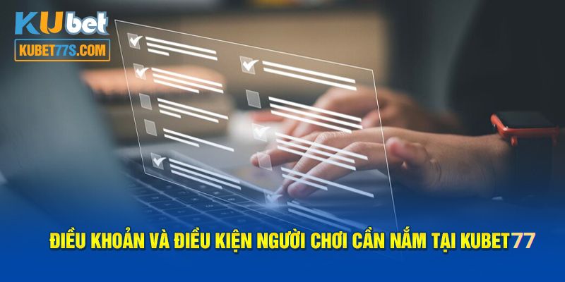 Các điều khoản và điều kiện Kubet77 cần nhớ