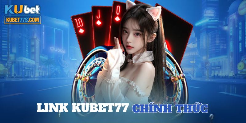 Cập nhật link Kubet77 mới nhất cho bạn