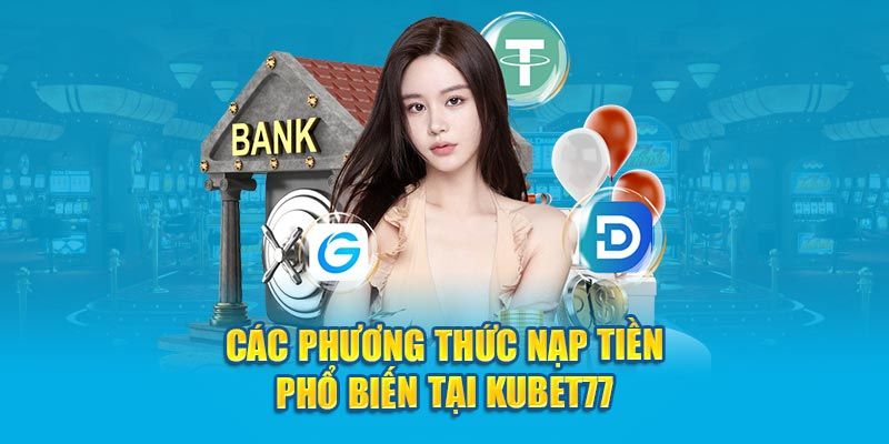 Hình thức nạp tiền Kubet77 tiện lợi nhanh chóng nhất